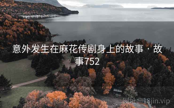 意外发生在麻花传剧身上的故事 · 故事752