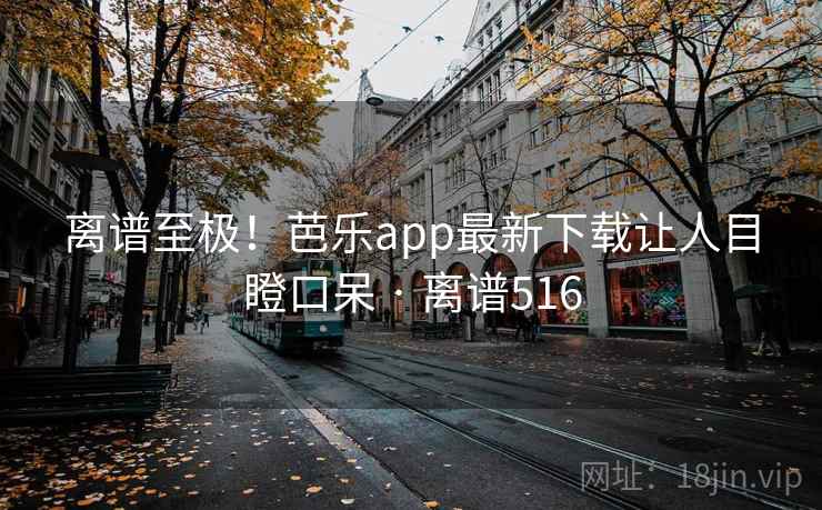 离谱至极!芭乐app最新下载让人目瞪口呆 · 离谱516 第2张 离谱至极!芭乐app最新下载让人目瞪口呆 · 离谱516 第2张