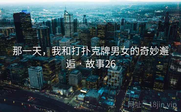 那一天,我和打扑克牌男女的奇妙邂逅 · 故事26