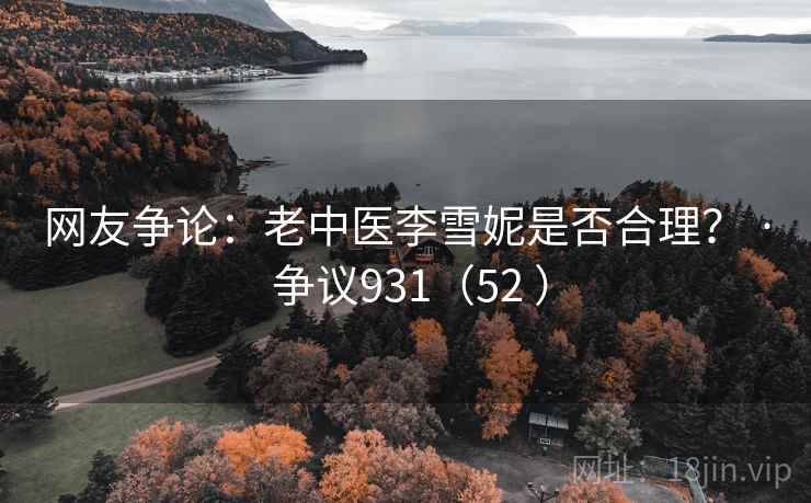 网友争论：老中医李雪妮是否合理？ · 争议931（52 ）