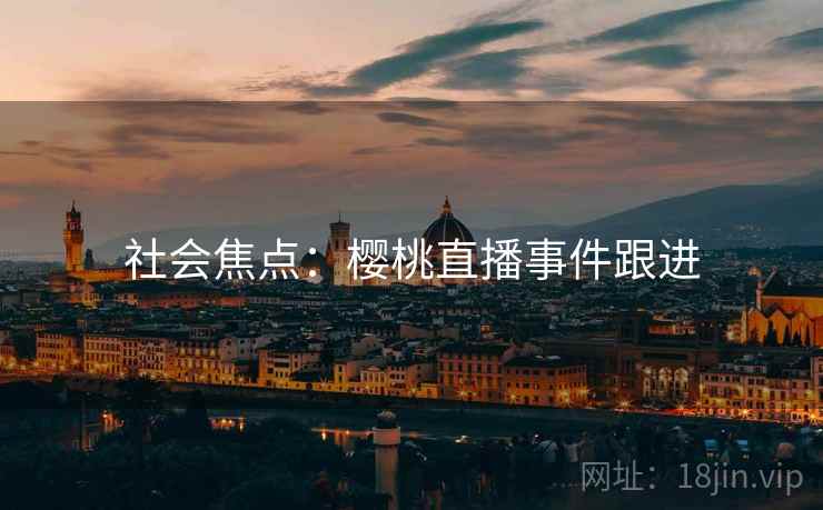 社会焦点：樱桃直播事件跟进