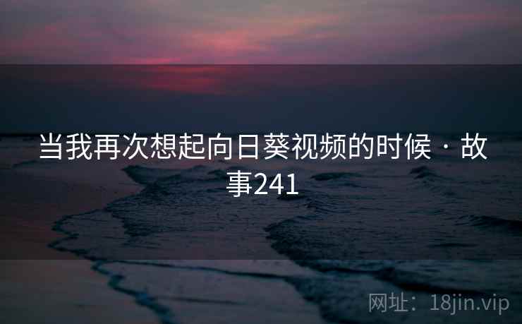 当我再次想起向日葵视频的时候 · 故事241